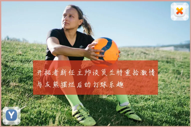 开拓者新任主帅谈莫兰特重拾激情与灰熊摆烂后的打球乐趣