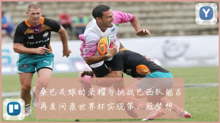 桑巴足球的荣耀与挑战巴西队能否再度问鼎世界杯实现第六冠梦想
