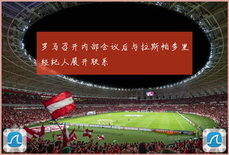 罗马召开内部会议后与拉斯帕多里经纪人展开联系