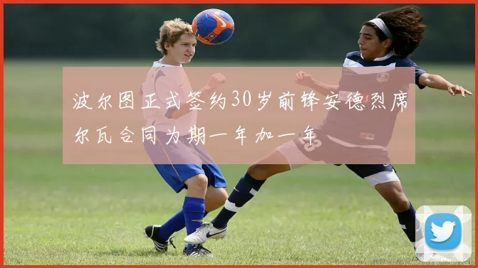 波尔图正式签约30岁前锋安德烈席尔瓦合同为期一年加一年