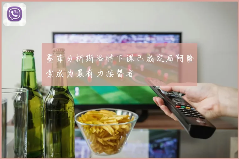 墨菲分析斯洛特下课已成定局阿隆索成为最有力接替者