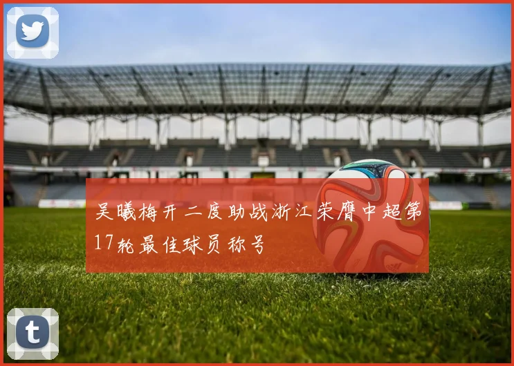 吴曦梅开二度助战浙江荣膺中超第17轮最佳球员称号