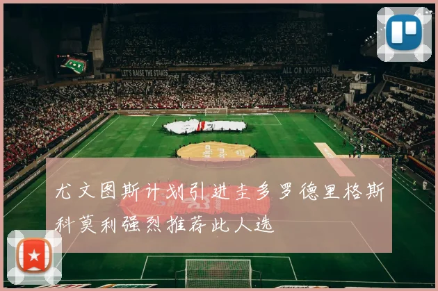尤文图斯计划引进圭多罗德里格斯科莫利强烈推荐此人选