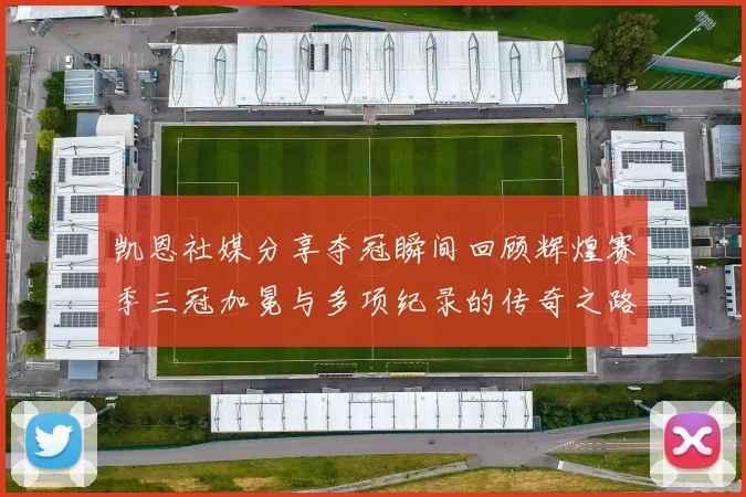 凯恩社媒分享夺冠瞬间回顾辉煌赛季三冠加冕与多项纪录的传奇之路