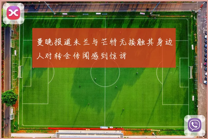 曼晚报道米兰与芒特无接触其身边人对转会传闻感到惊讶
